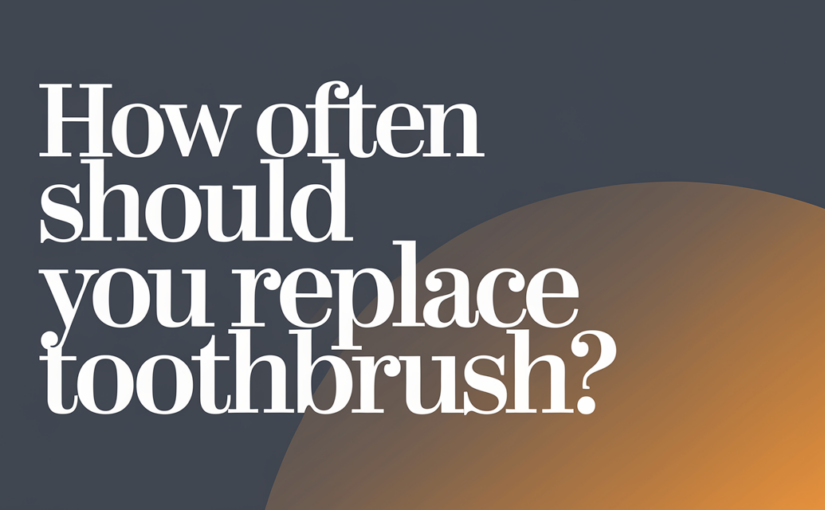 how often should you-replace toothbrush